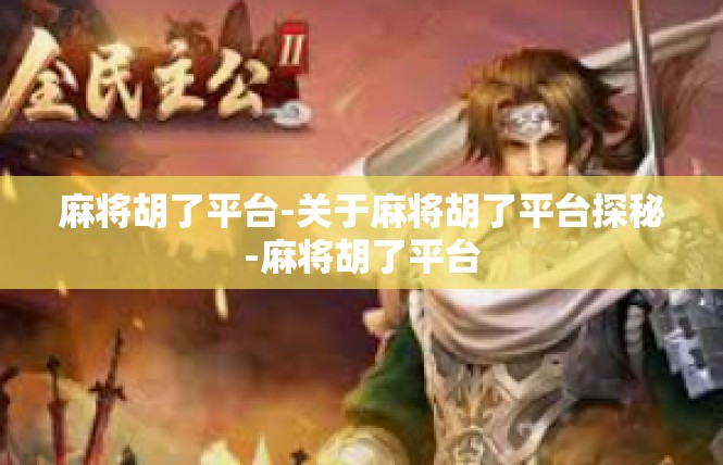 麻将胡了平台-关于麻将胡了平台探秘-麻将胡了平台