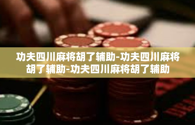 功夫四川麻将胡了辅助-功夫四川麻将胡了辅助-功夫四川麻将胡了辅助
