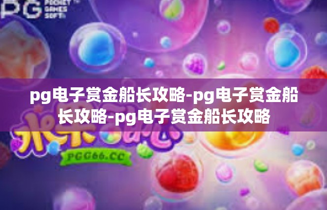 pg电子赏金船长攻略-pg电子赏金船长攻略-pg电子赏金船长攻略