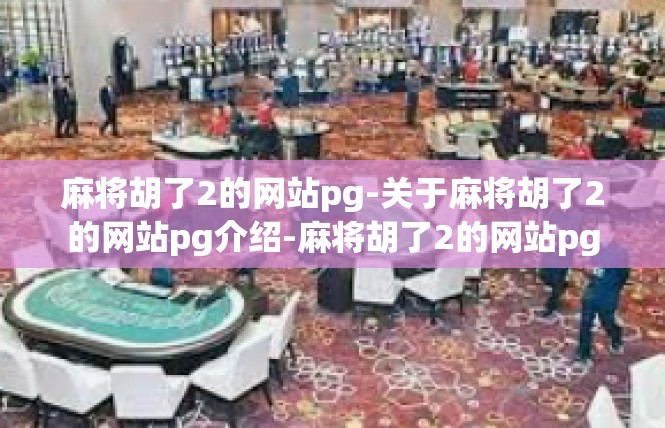 麻将胡了2的网站pg-关于麻将胡了2的网站pg介绍-麻将胡了2的网站pg