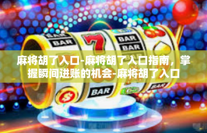 麻将胡了入口-麻将胡了入口指南，掌握瞬间进账的机会-麻将胡了入口