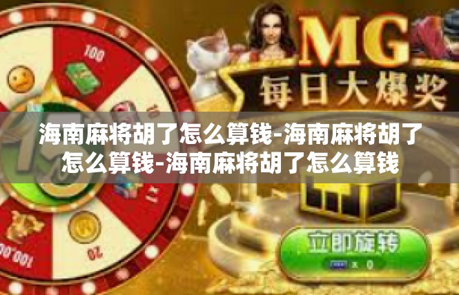 海南麻将胡了怎么算钱-海南麻将胡了怎么算钱-海南麻将胡了怎么算钱