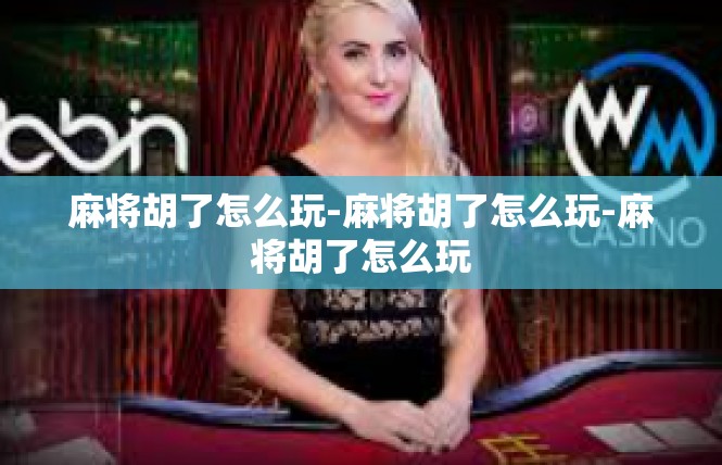 麻将胡了怎么玩-麻将胡了怎么玩-麻将胡了怎么玩