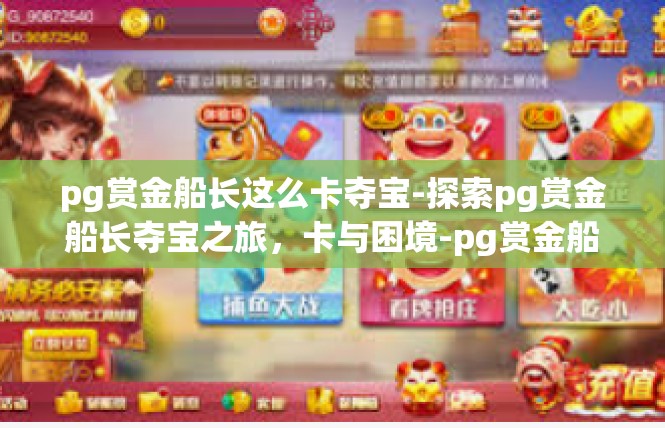 pg赏金船长这么卡夺宝-探索pg赏金船长夺宝之旅，卡与困境-pg赏金船长这么卡夺宝