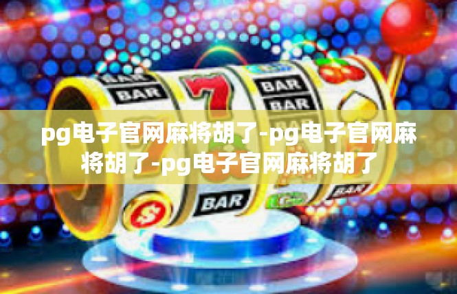 pg电子官网麻将胡了-pg电子官网麻将胡了-pg电子官网麻将胡了