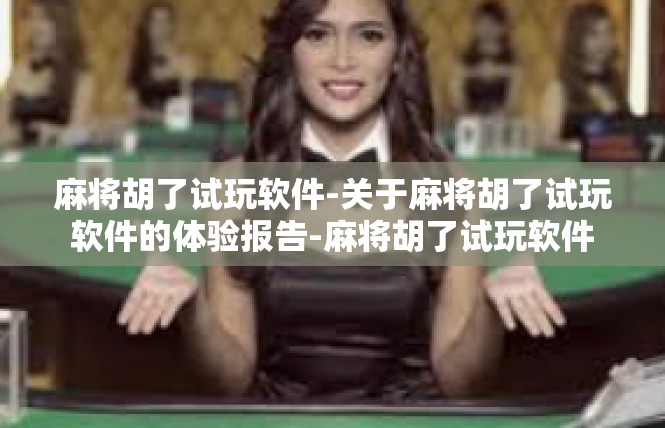 麻将胡了试玩软件-关于麻将胡了试玩软件的体验报告-麻将胡了试玩软件