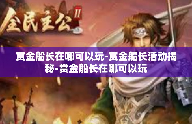 赏金船长在哪可以玩-赏金船长活动揭秘-赏金船长在哪可以玩