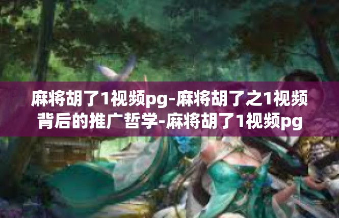 麻将胡了1视频pg-麻将胡了之1视频背后的推广哲学-麻将胡了1视频pg