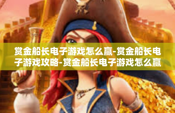 赏金船长电子游戏怎么赢-赏金船长电子游戏攻略-赏金船长电子游戏怎么赢