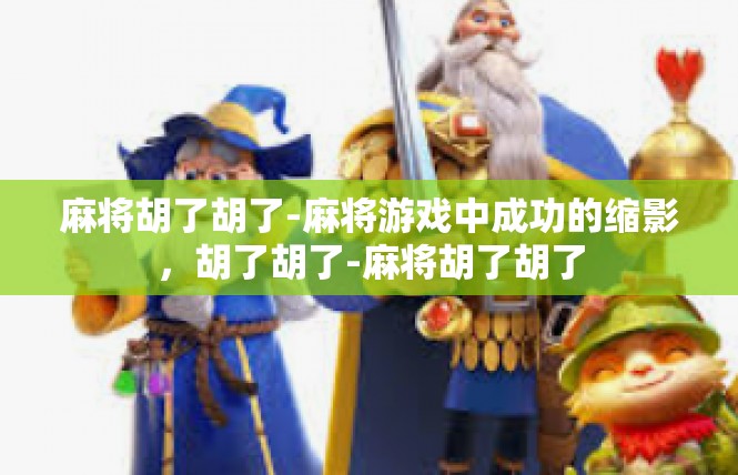 麻将胡了胡了-麻将游戏中成功的缩影，胡了胡了-麻将胡了胡了