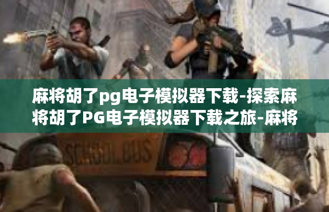 麻将胡了pg电子模拟器下载-探索麻将胡了PG电子模拟器下载之旅-麻将胡了pg电子模拟器下载