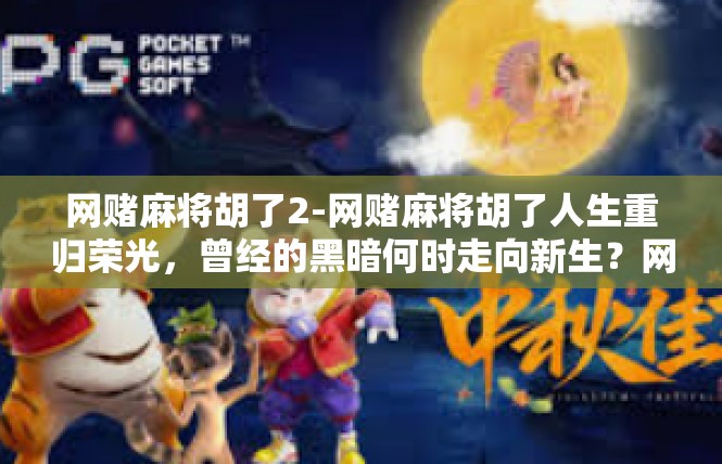 网赌麻将胡了2-网赌麻将胡了人生重归荣光，曾经的黑暗何时走向新生？网赌麻将胡了2