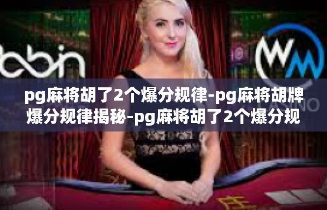 pg麻将胡了2个爆分规律-pg麻将胡牌爆分规律揭秘-pg麻将胡了2个爆分规律