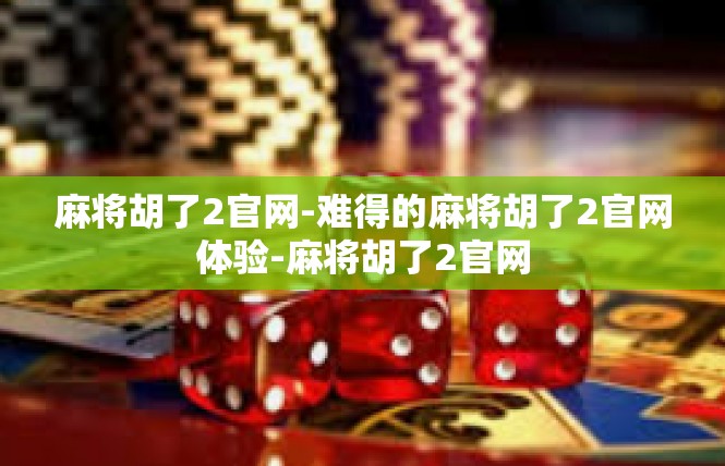 麻将胡了2官网-难得的麻将胡了2官网体验-麻将胡了2官网