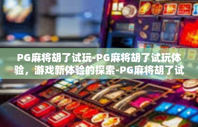 PG麻将胡了试玩-PG麻将胡了试玩体验，游戏新体验的探索-PG麻将胡了试玩
