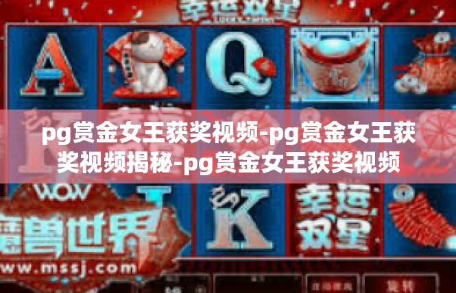 pg赏金女王获奖视频-pg赏金女王获奖视频揭秘-pg赏金女王获奖视频