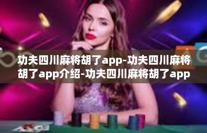 功夫四川麻将胡了app-功夫四川麻将胡了app介绍-功夫四川麻将胡了app