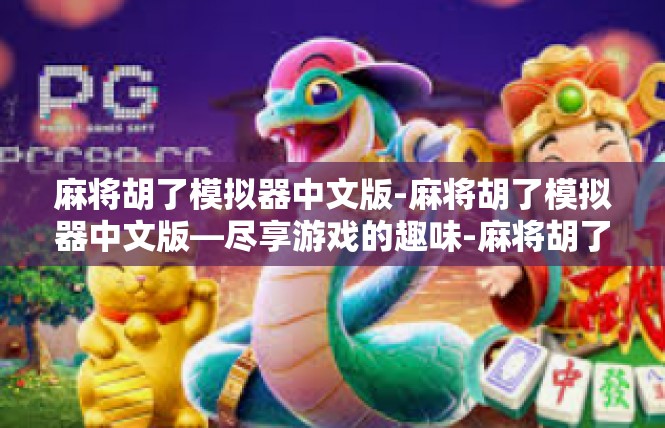 麻将胡了模拟器中文版-麻将胡了模拟器中文版—尽享游戏的趣味-麻将胡了模拟器中文版