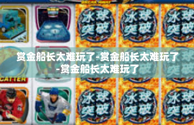 赏金船长太难玩了-赏金船长太难玩了-赏金船长太难玩了