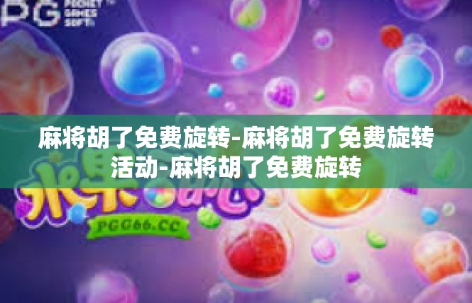 麻将胡了免费旋转-麻将胡了免费旋转活动-麻将胡了免费旋转