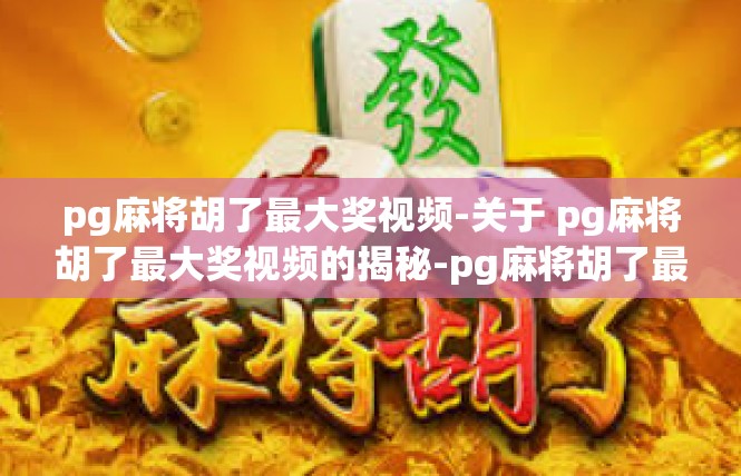 pg麻将胡了最大奖视频-关于 pg麻将胡了最大奖视频的揭秘-pg麻将胡了最大奖视频