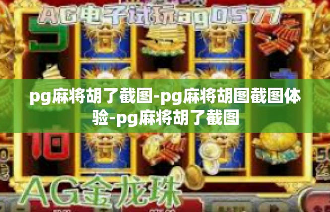 pg麻将胡了截图-pg麻将胡图截图体验-pg麻将胡了截图