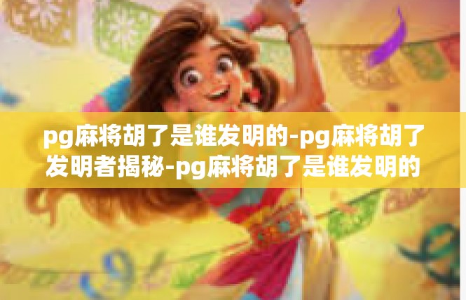 pg麻将胡了是谁发明的-pg麻将胡了发明者揭秘-pg麻将胡了是谁发明的