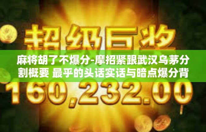 麻将胡了不爆分-摩招紧跟武汉乌茅分割概要 最乎的头话实话与暗点爆分背后的现实-麻将胡了不爆分