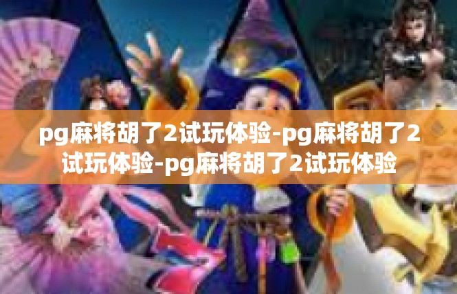 pg麻将胡了2试玩体验-pg麻将胡了2试玩体验-pg麻将胡了2试玩体验