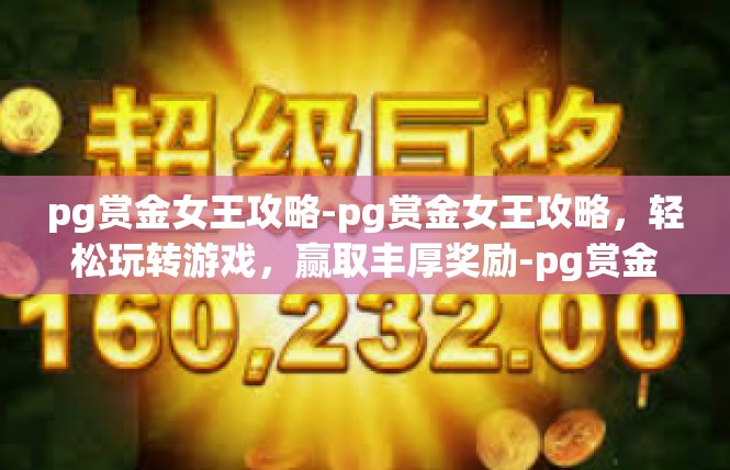 pg赏金女王攻略-pg赏金女王攻略，轻松玩转游戏，赢取丰厚奖励-pg赏金女王攻略