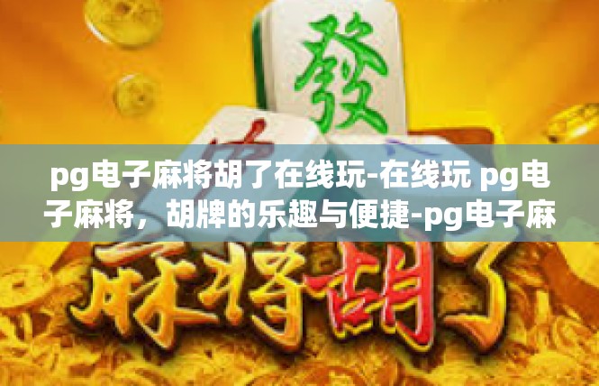 pg电子麻将胡了在线玩-在线玩 pg电子麻将，胡牌的乐趣与便捷-pg电子麻将胡了在线玩