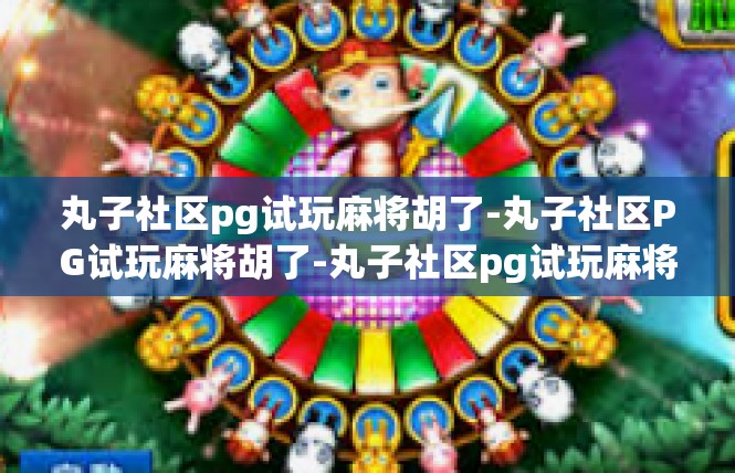 丸子社区pg试玩麻将胡了-丸子社区PG试玩麻将胡了-丸子社区pg试玩麻将胡了