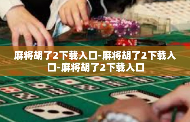 麻将胡了2下载入口-麻将胡了2下载入口-麻将胡了2下载入口