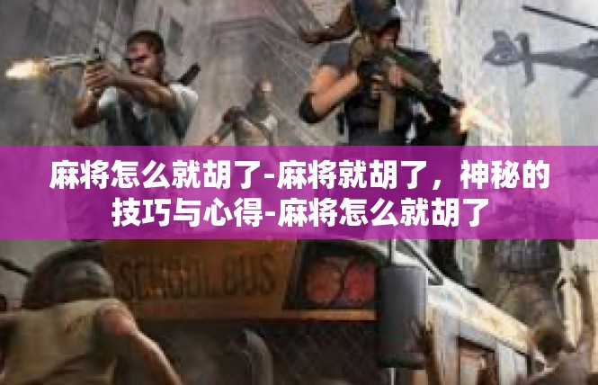 麻将怎么就胡了-麻将就胡了，神秘的技巧与心得-麻将怎么就胡了