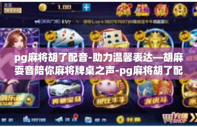 pg麻将胡了配音-助力温馨表达—胡麻耍音陪你麻将牌桌之声-pg麻将胡了配音