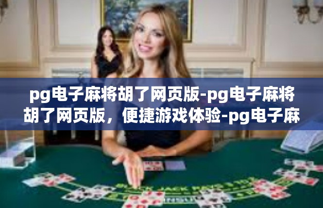 pg电子麻将胡了网页版-pg电子麻将胡了网页版，便捷游戏体验-pg电子麻将胡了网页版