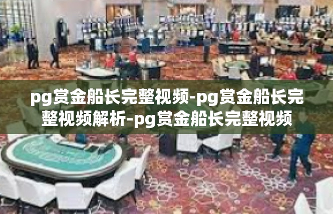 pg赏金船长完整视频-pg赏金船长完整视频解析-pg赏金船长完整视频