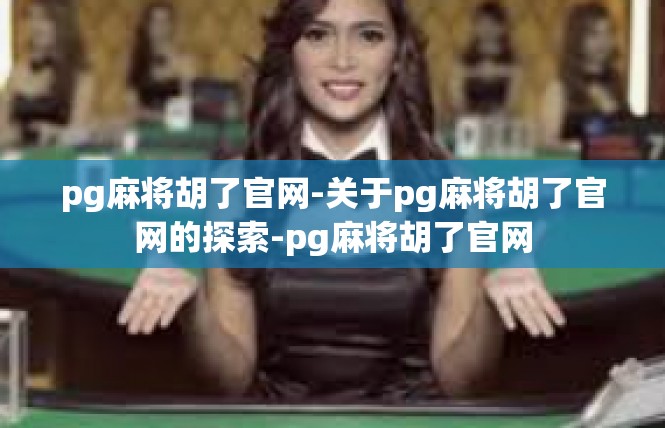 pg麻将胡了官网-关于pg麻将胡了官网的探索-pg麻将胡了官网