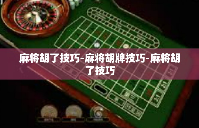 麻将胡了技巧-麻将胡牌技巧-麻将胡了技巧