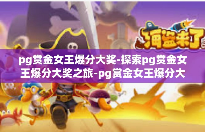 pg赏金女王爆分大奖-探索pg赏金女王爆分大奖之旅-pg赏金女王爆分大奖