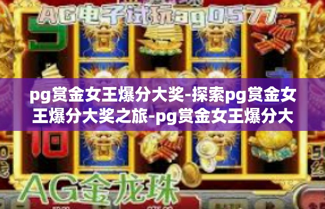 pg赏金女王爆分大奖-探索pg赏金女王爆分大奖之旅-pg赏金女王爆分大奖