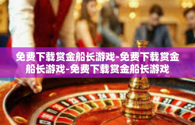 免费下载赏金船长游戏-免费下载赏金船长游戏-免费下载赏金船长游戏