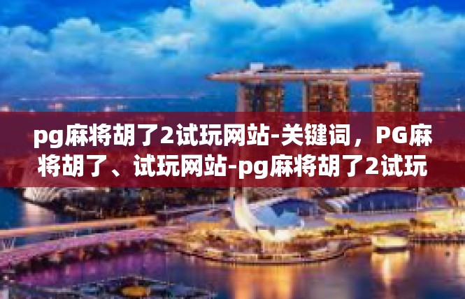 pg麻将胡了2试玩网站-关键词，PG麻将胡了、试玩网站-pg麻将胡了2试玩网站