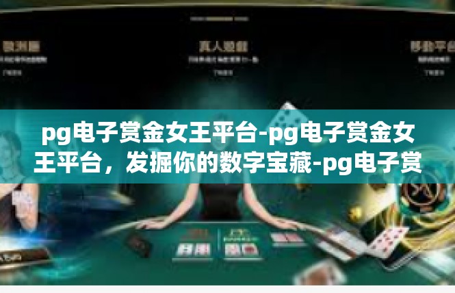 pg电子赏金女王平台-pg电子赏金女王平台，发掘你的数字宝藏-pg电子赏金女王平台