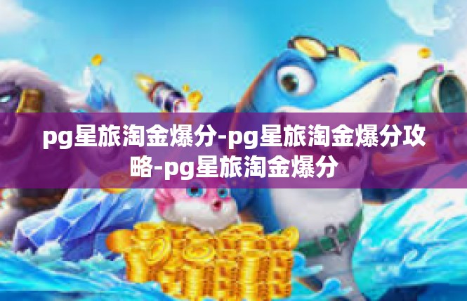 pg星旅淘金爆分-pg星旅淘金爆分攻略-pg星旅淘金爆分