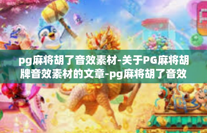 pg麻将胡了音效素材-关于PG麻将胡牌音效素材的文章-pg麻将胡了音效素材
