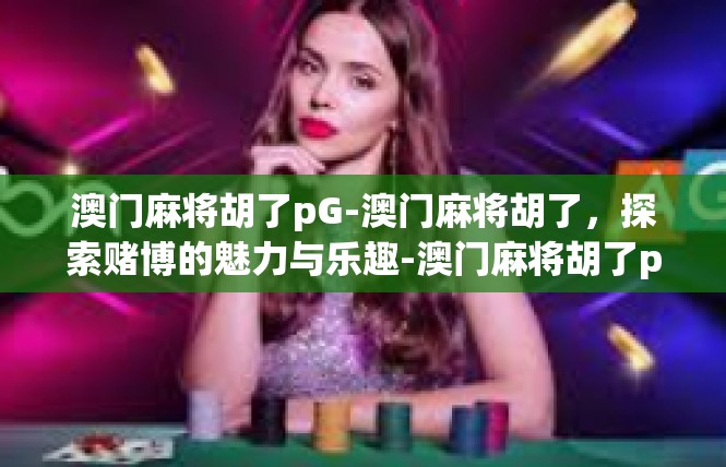 澳门麻将胡了pG-澳门麻将胡了，探索赌博的魅力与乐趣-澳门麻将胡了pG