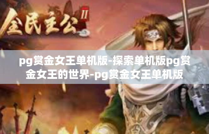 pg赏金女王单机版-探索单机版pg赏金女王的世界-pg赏金女王单机版