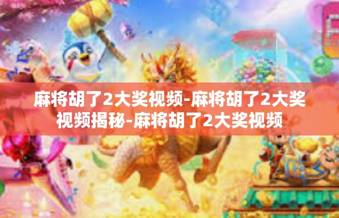 麻将胡了2大奖视频-麻将胡了2大奖视频揭秘-麻将胡了2大奖视频