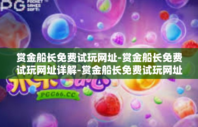 赏金船长免费试玩网址-赏金船长免费试玩网址详解-赏金船长免费试玩网址